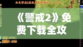 《警戒2》免费下载全攻略：如何获取并高效利用全版本资源