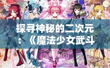 探寻神秘的二次元：《魔法少女武斗祭》在哪里可以体验到呢？