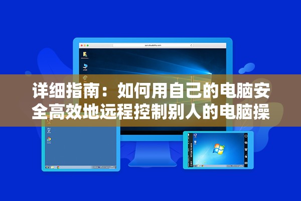 详细指南：如何用自己的电脑安全高效地远程控制别人的电脑操作