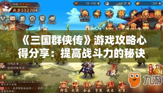 《三国群侠传》游戏攻略心得分享：提高战斗力的秘诀和经验