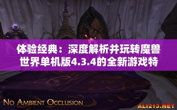 体验经典：深度解析并玩转魔兽世界单机版4.3.4的全新游戏特性