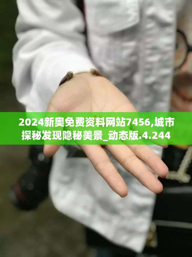 2024新奥免费资料网站7456,城市探秘发现隐秘美景_动态版.4.244