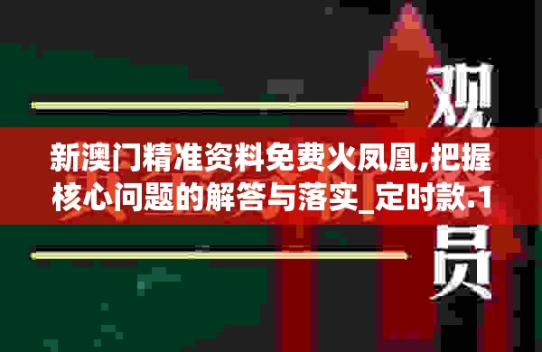 新澳门精准资料免费火凤凰,把握核心问题的解答与落实_定时款.1.395