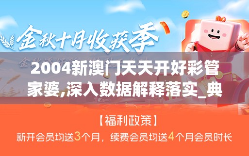 2004新澳门天天开好彩管家婆,深入数据解释落实_典藏型.1.337