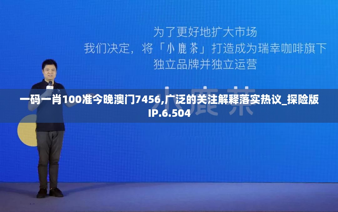 一码一肖100准今晚澳门7456,广泛的关注解释落实热议_探险版IP.6.504