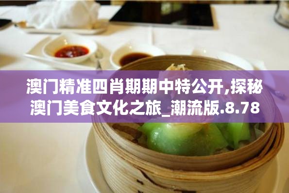 澳门精准四肖期期中特公开,探秘澳门美食文化之旅_潮流版.8.782