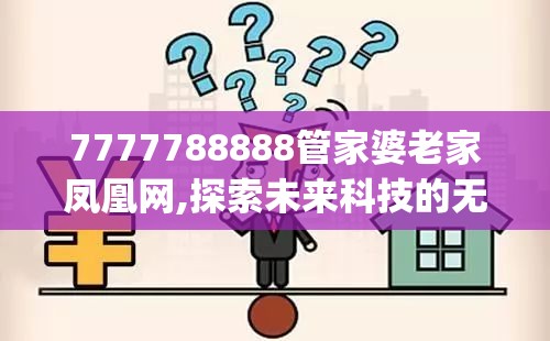 7777788888管家婆老家凤凰网,探索未来科技的无限可能_策划型.2.381