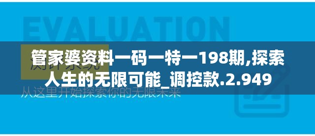 管家婆资料一码一特一198期,探索人生的无限可能_调控款.2.949