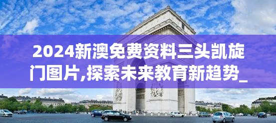 2024新澳免费资料三头凯旋门图片,探索未来教育新趋势_过度集.8.660