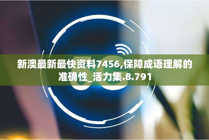 新澳最新最快资料7456,保障成语理解的准确性_活力集.8.791