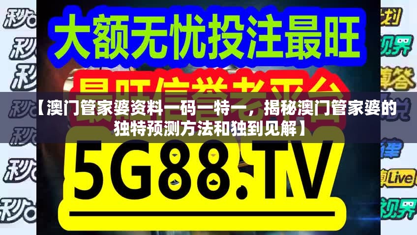 【澳门管家婆资料一码一特一，揭秘澳门管家婆的独特预测方法和独到见解】