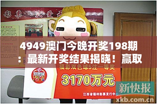 4949澳门今晚开奖198期：最新开奖结果揭晓！赢取丰厚大奖就靠运气！