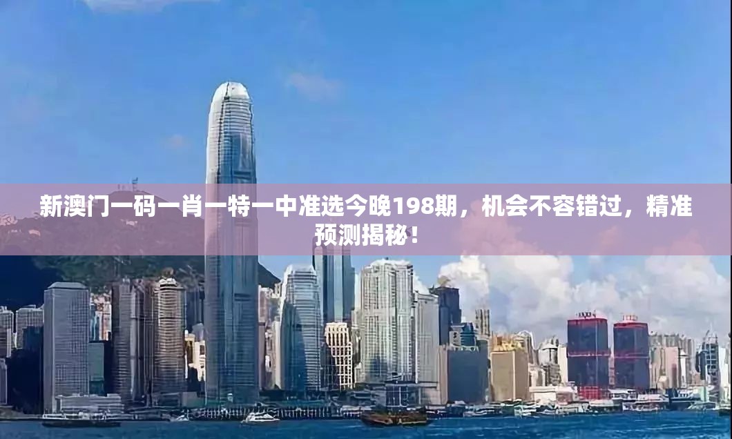 新澳门一码一肖一特一中准选今晚198期，机会不容错过，精准预测揭秘！