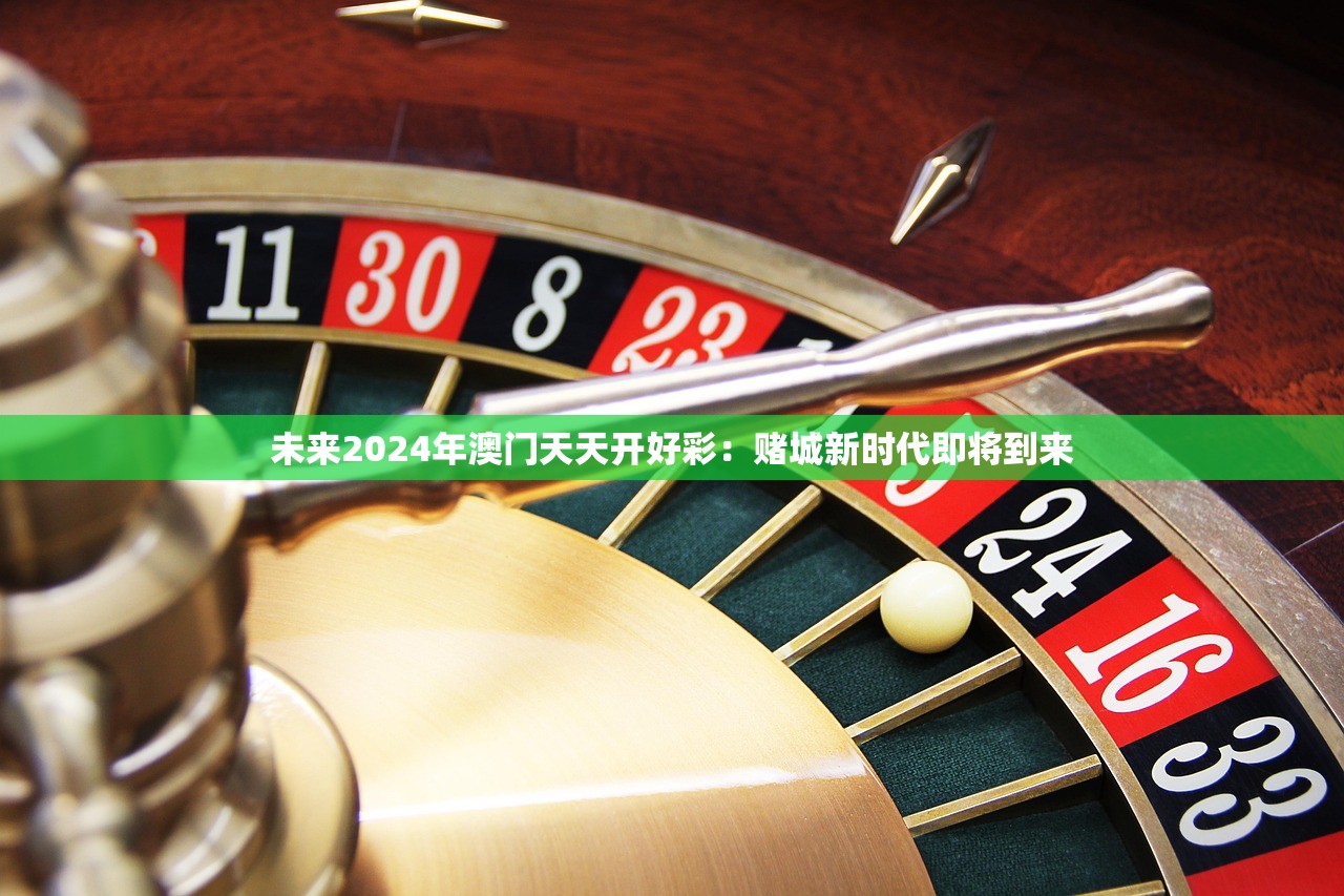 未来2024年澳门天天开好彩：赌城新时代即将到来