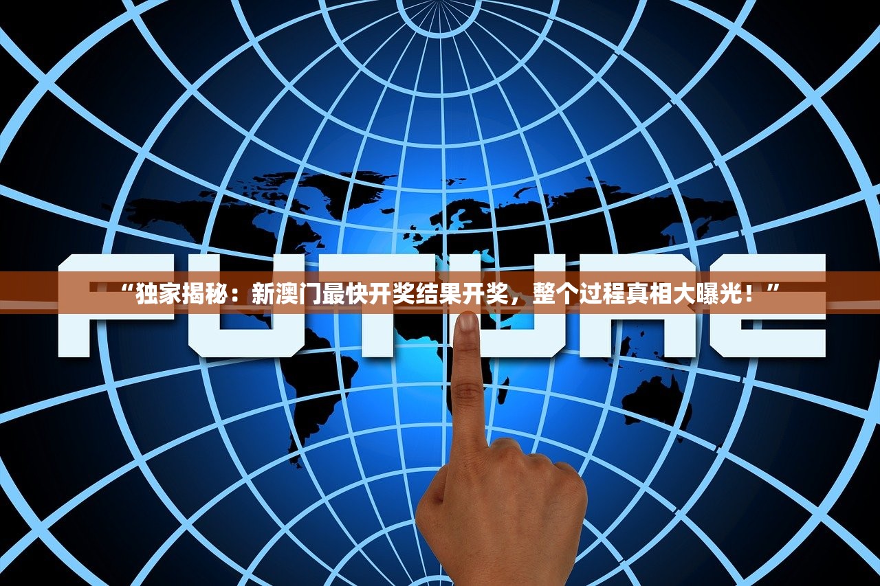 “独家揭秘：新澳门最快开奖结果开奖，整个过程真相大曝光！”