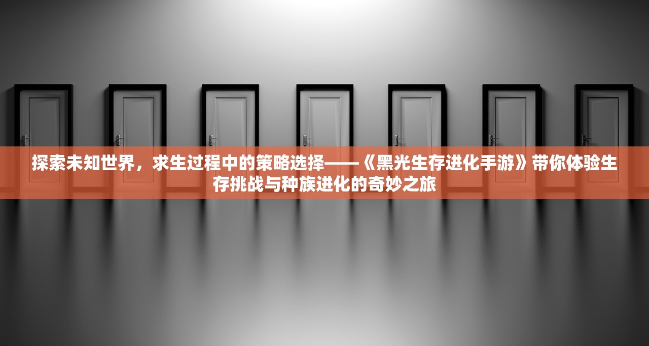 探索未知世界，求生过程中的策略选择——《黑光生存进化手游》带你体验生存挑战与种族进化的奇妙之旅