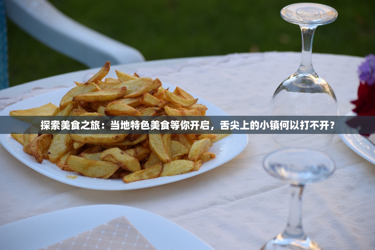 探索美食之旅：当地特色美食等你开启，舌尖上的小镇何以打不开？