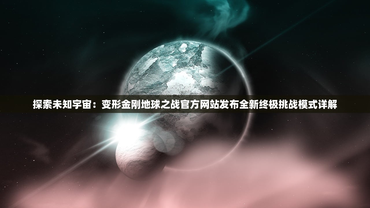 探索未知宇宙：变形金刚地球之战官方网站发布全新终极挑战模式详解