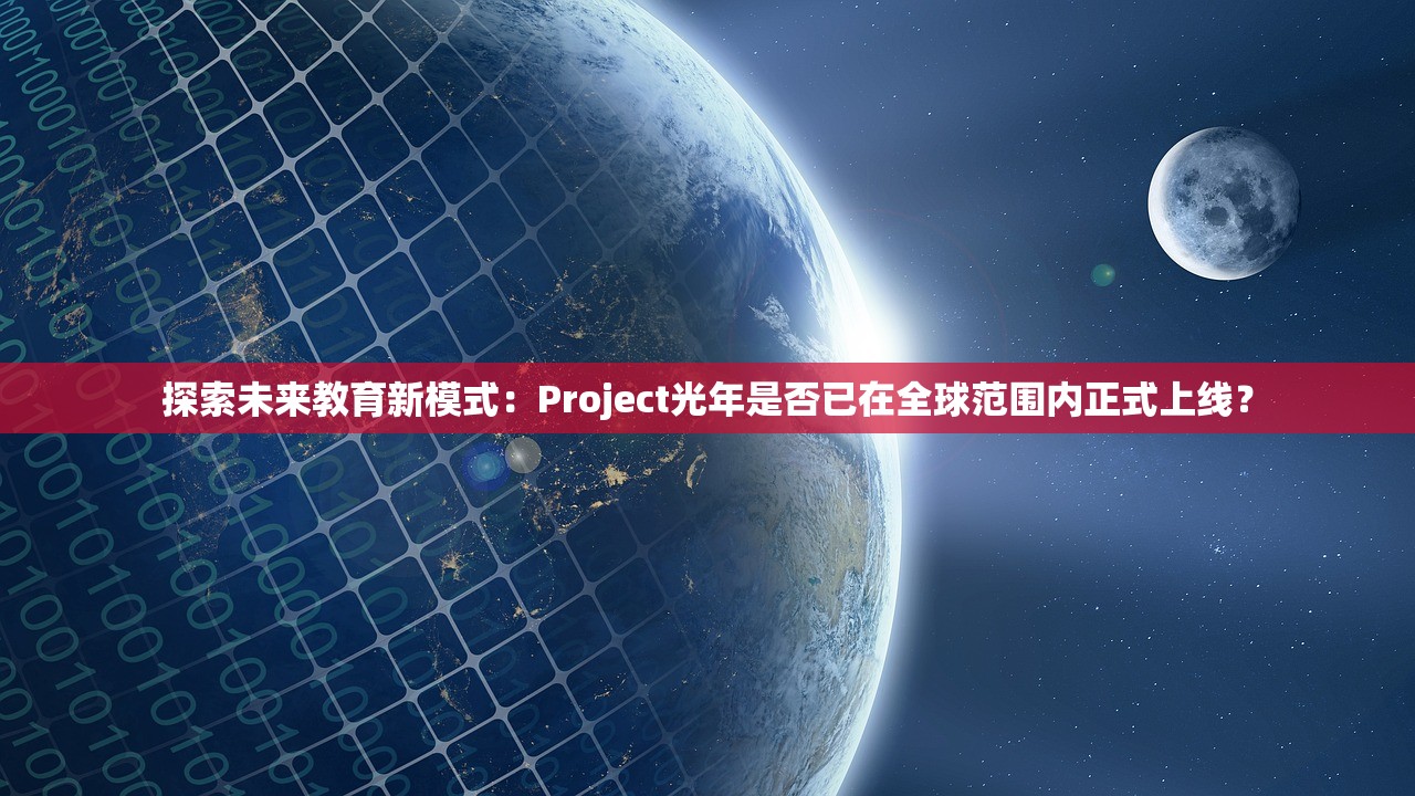 探索未来教育新模式：Project光年是否已在全球范围内正式上线？