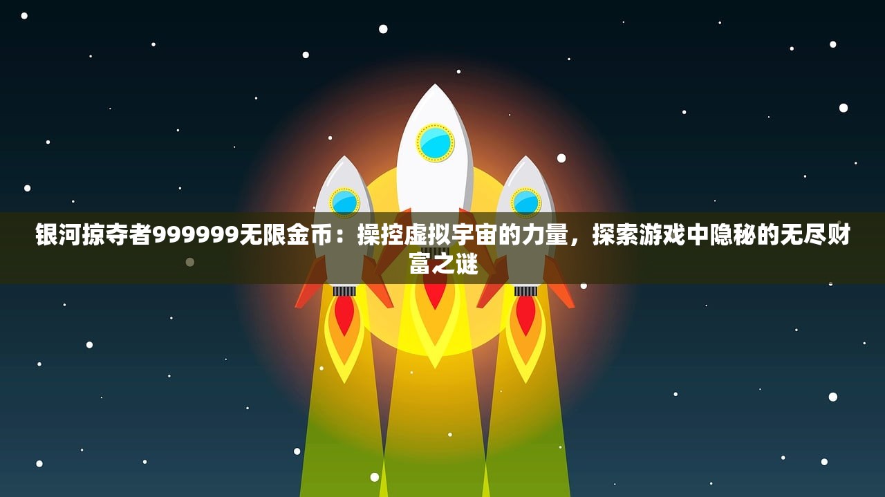 银河掠夺者999999无限金币：操控虚拟宇宙的力量，探索游戏中隐秘的无尽财富之谜