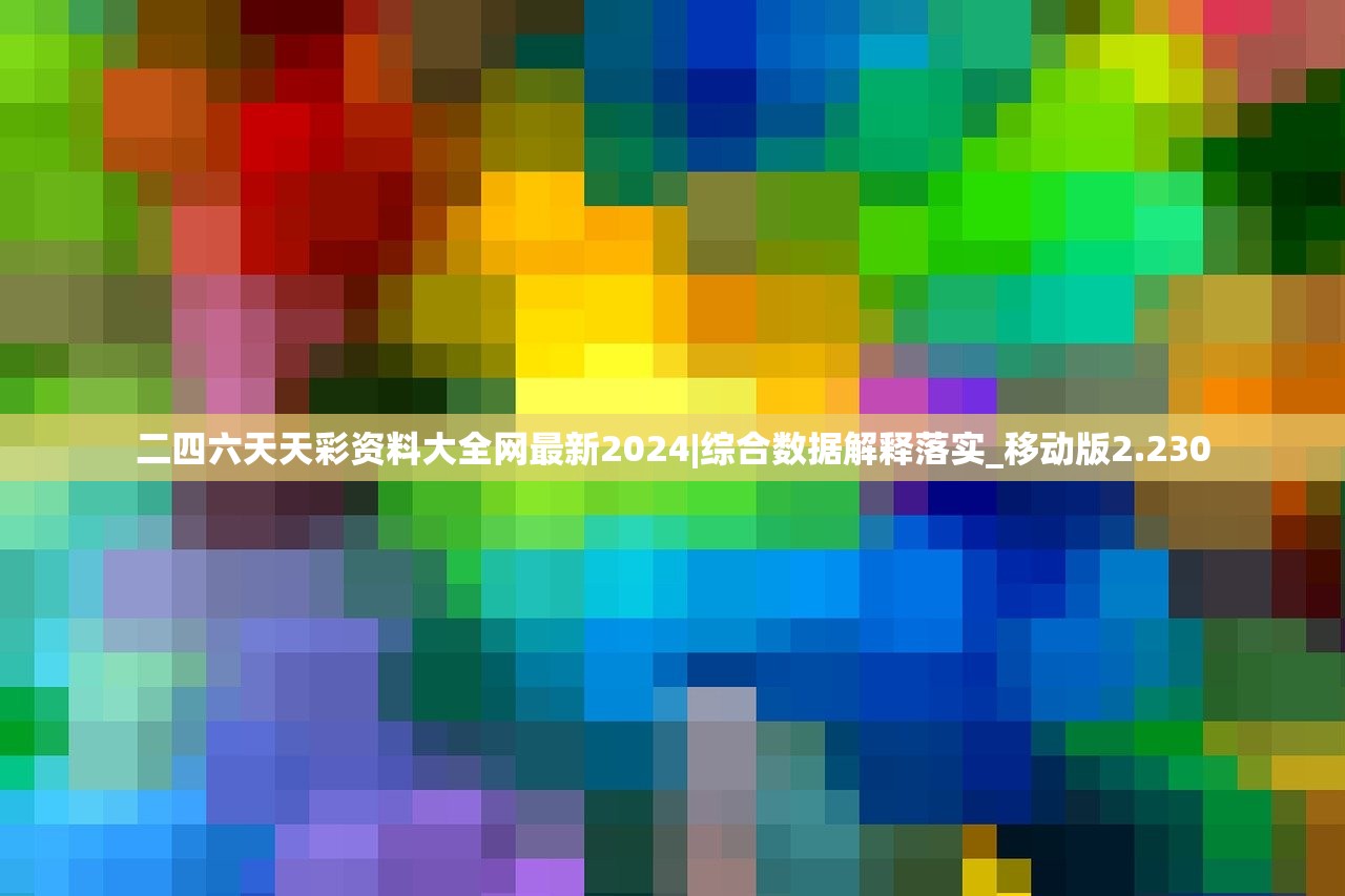 二四六天天彩资料大全网最新2024|综合数据解释落实_移动版2.230