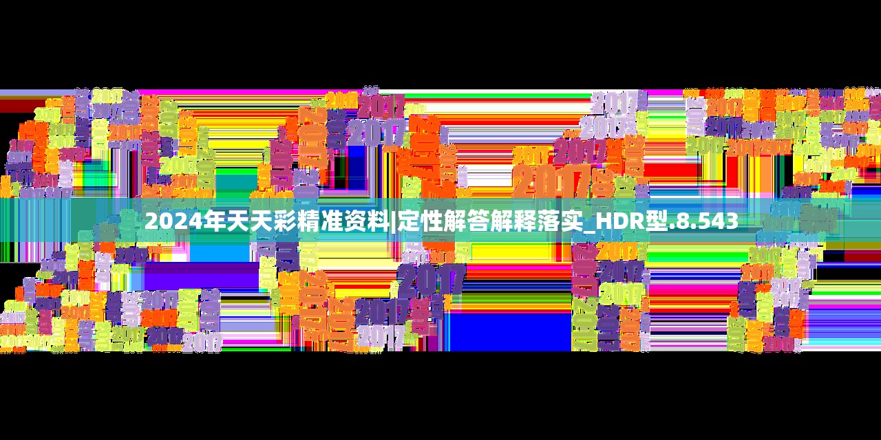 2024年天天彩精准资料|定性解答解释落实_HDR型.8.543