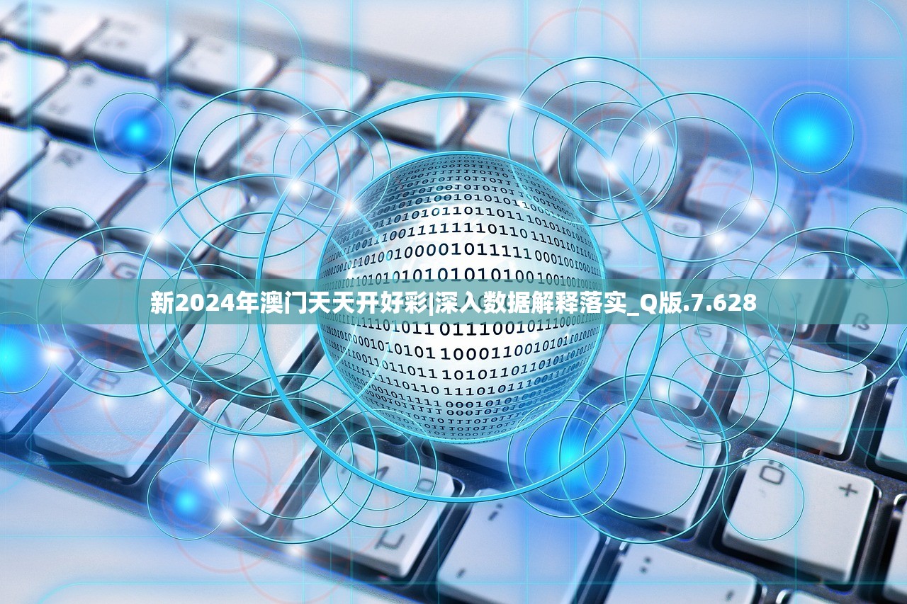 新2024年澳门天天开好彩|深入数据解释落实_Q版.7.628