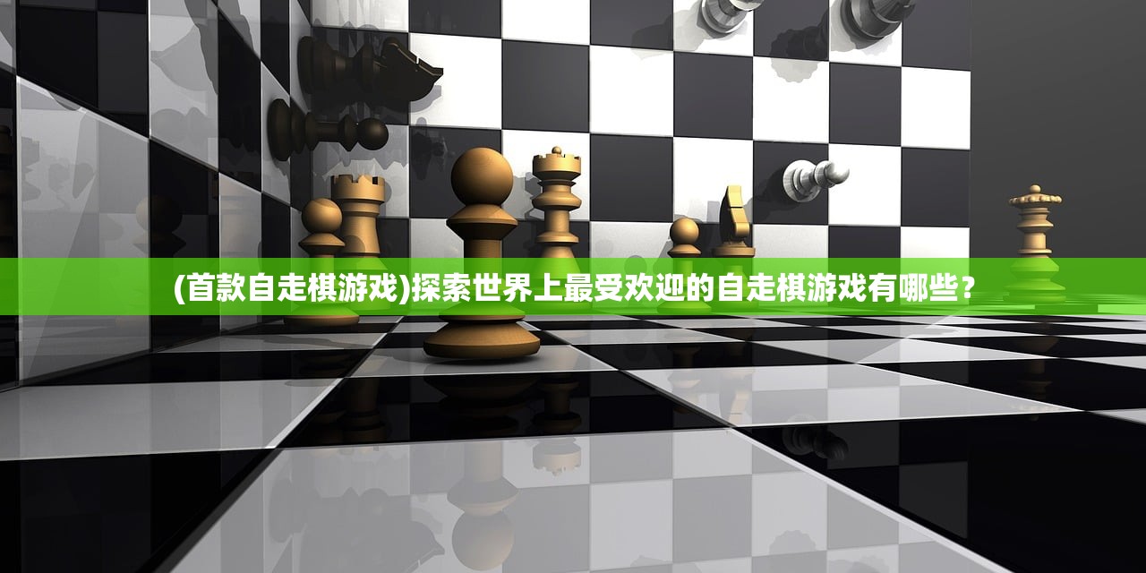 (首款自走棋游戏)探索世界上最受欢迎的自走棋游戏有哪些？