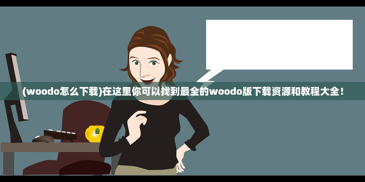 (woodo怎么下载)在这里你可以找到最全的woodo版下载资源和教程大全！