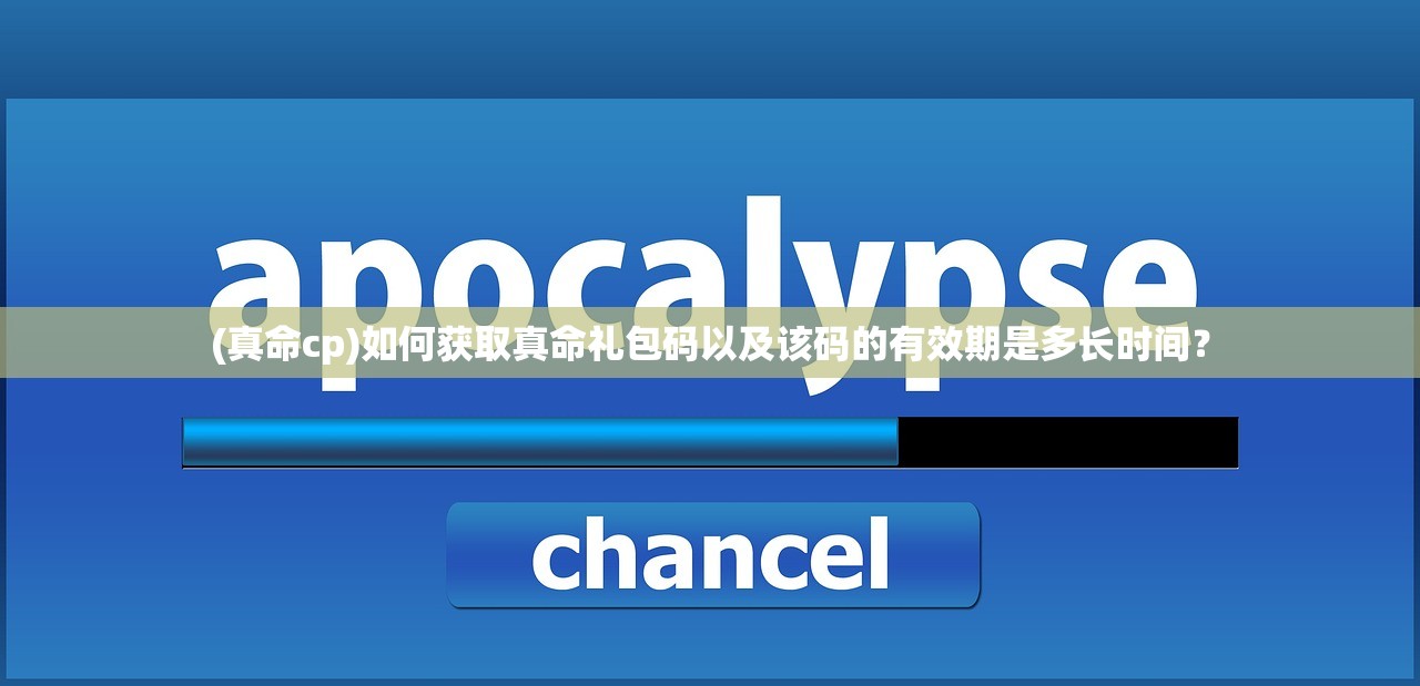 (真命cp)如何获取真命礼包码以及该码的有效期是多长时间？