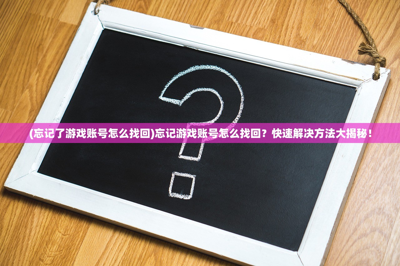 (忘记了游戏账号怎么找回)忘记游戏账号怎么找回？快速解决方法大揭秘！