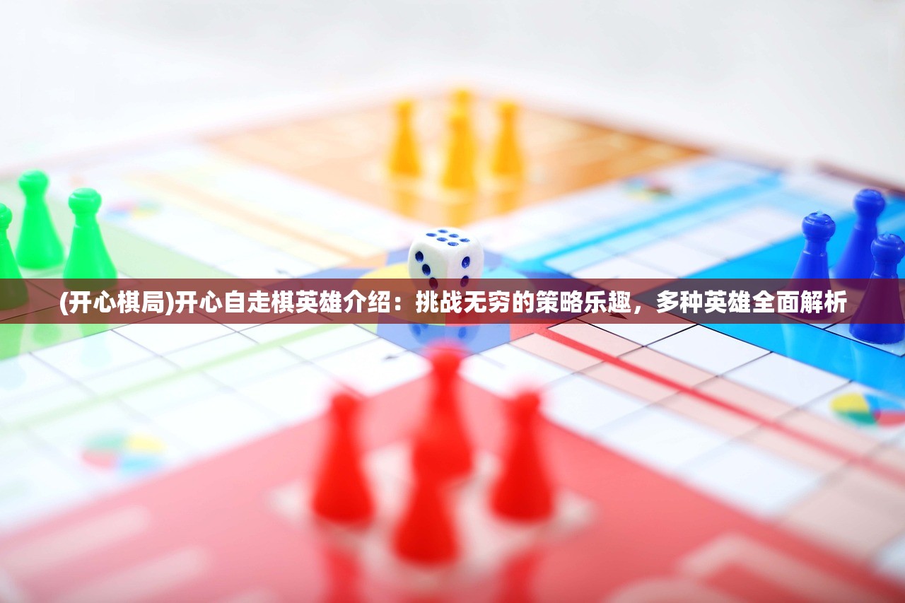 (开心棋局)开心自走棋英雄介绍：挑战无穷的策略乐趣，多种英雄全面解析