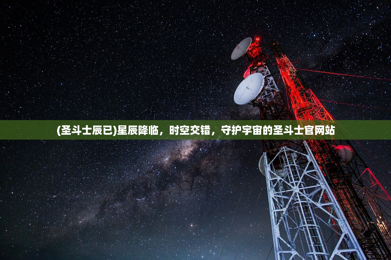 (圣斗士辰已)星辰降临，时空交错，守护宇宙的圣斗士官网站