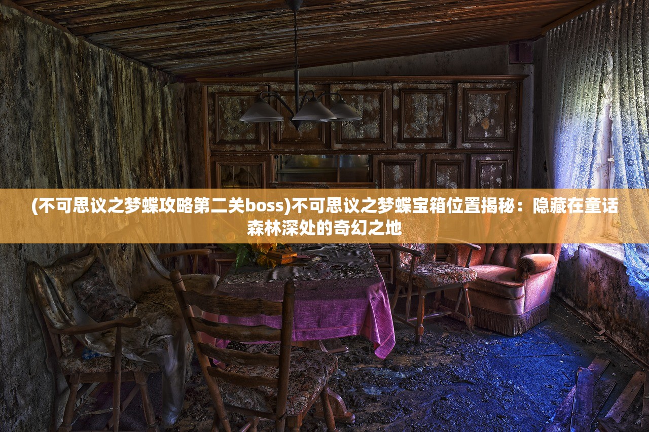 (不可思议之梦蝶攻略第二关boss)不可思议之梦蝶宝箱位置揭秘：隐藏在童话森林深处的奇幻之地