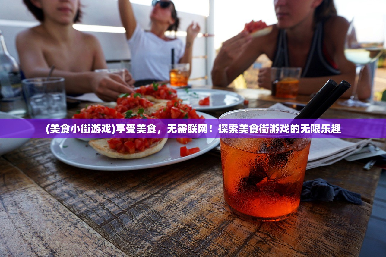 (美食小街游戏)享受美食，无需联网！探索美食街游戏的无限乐趣