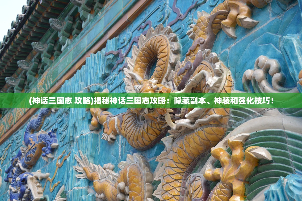 (神话三国志 攻略)揭秘神话三国志攻略：隐藏副本、神装和强化技巧！