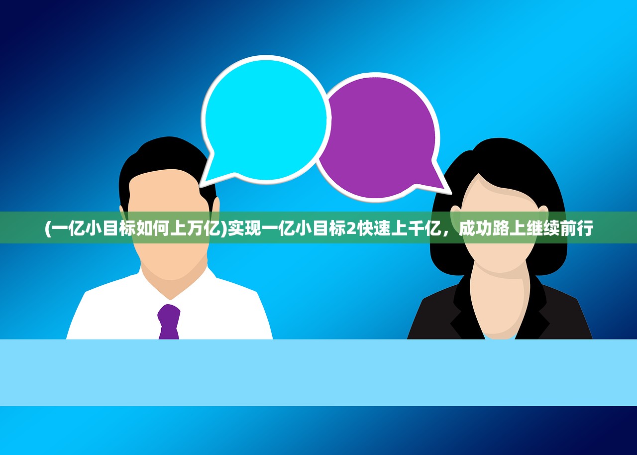 (一亿小目标如何上万亿)实现一亿小目标2快速上千亿，成功路上继续前行