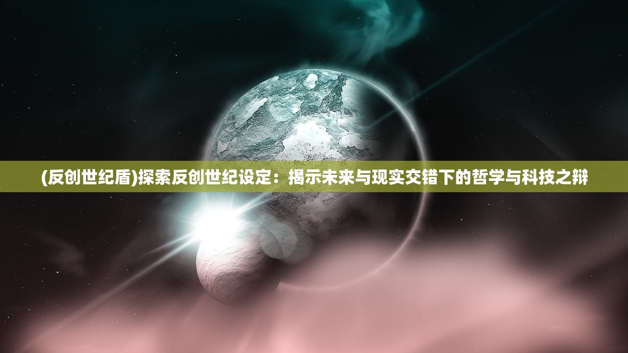 (反创世纪盾)探索反创世纪设定：揭示未来与现实交错下的哲学与科技之辩