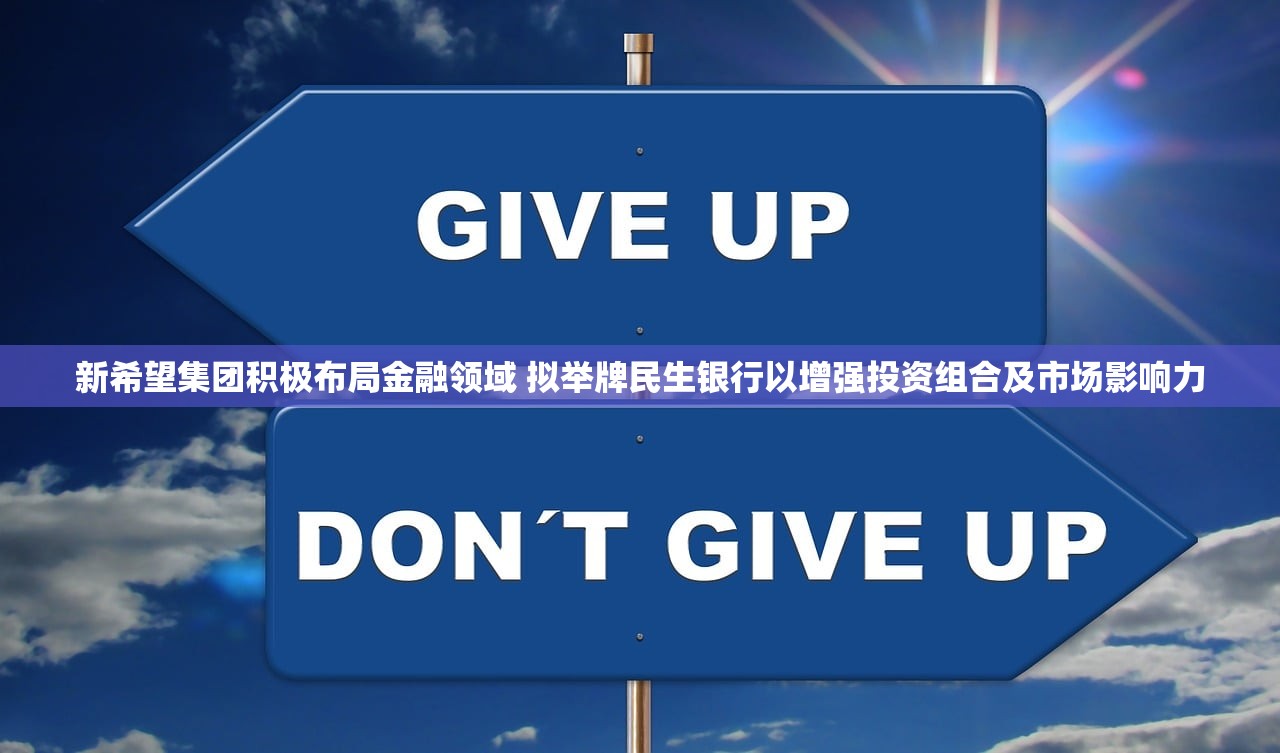 新希望集团积极布局金融领域 拟举牌民生银行以增强投资组合及市场影响力