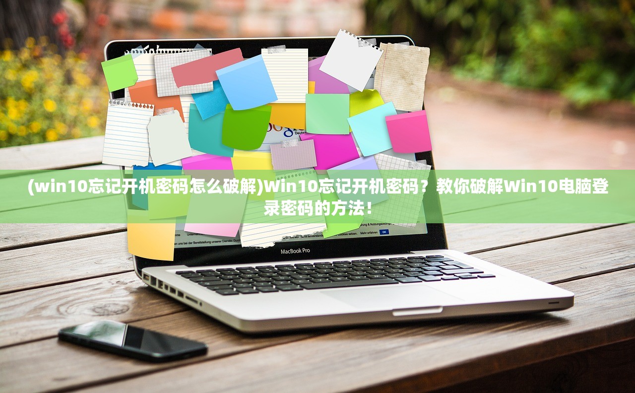 (win10忘记开机密码怎么破解)Win10忘记开机密码？教你破解Win10电脑登录密码的方法！