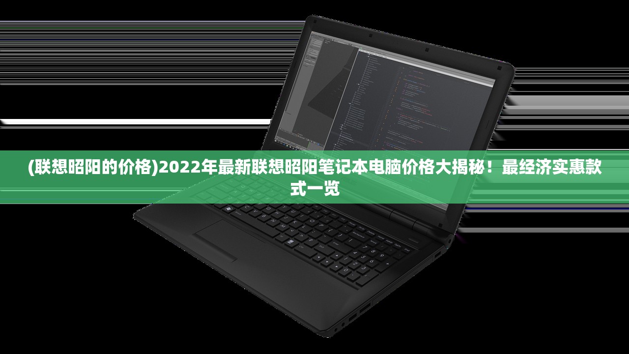 (联想昭阳的价格)2022年最新联想昭阳笔记本电脑价格大揭秘！最经济实惠款式一览