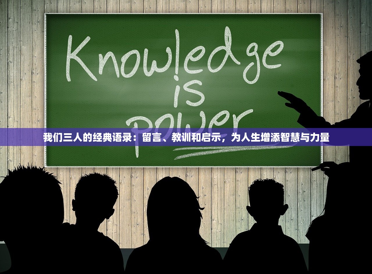 我们三人的经典语录：留言、教训和启示，为人生增添智慧与力量