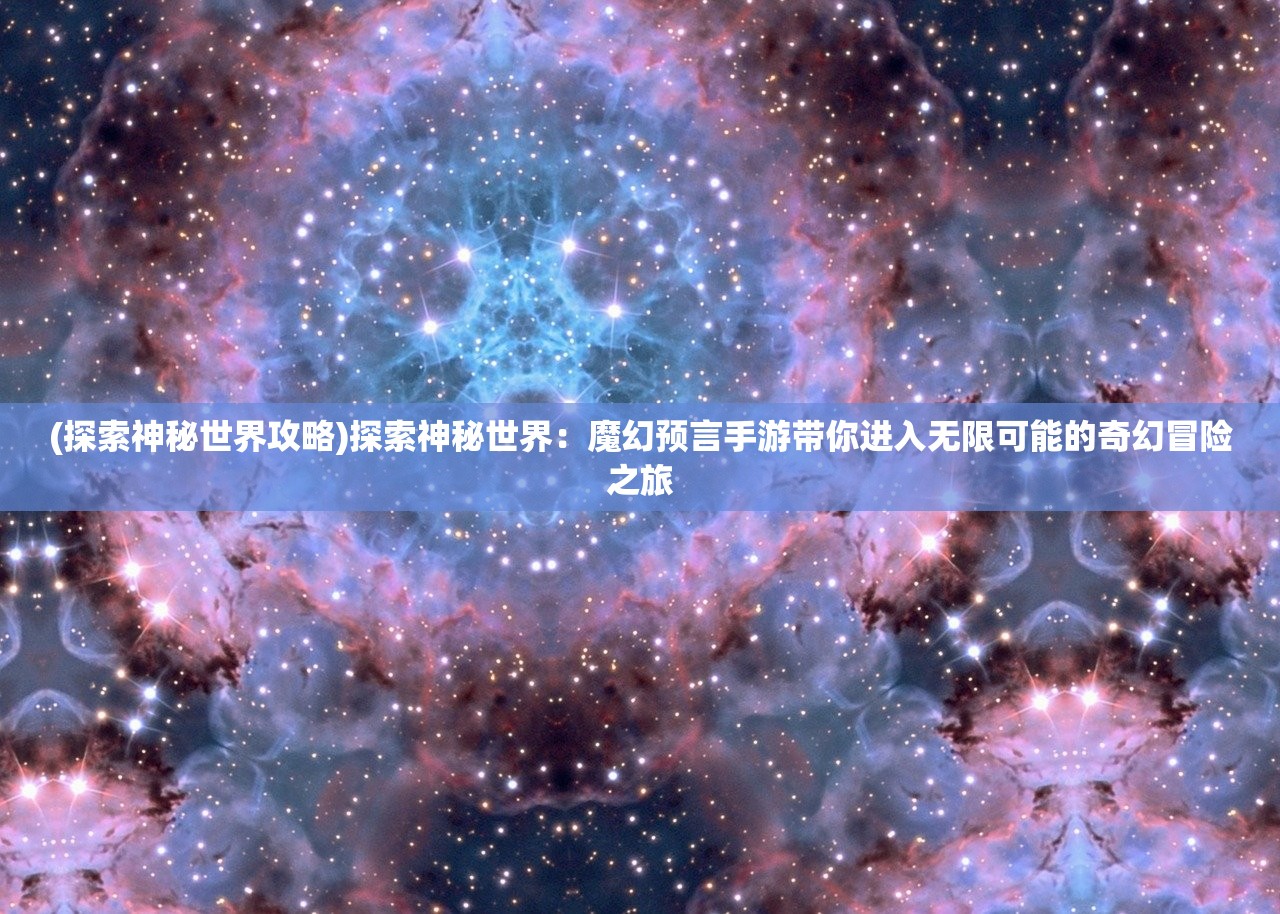 (探索神秘世界攻略)探索神秘世界：魔幻预言手游带你进入无限可能的奇幻冒险之旅