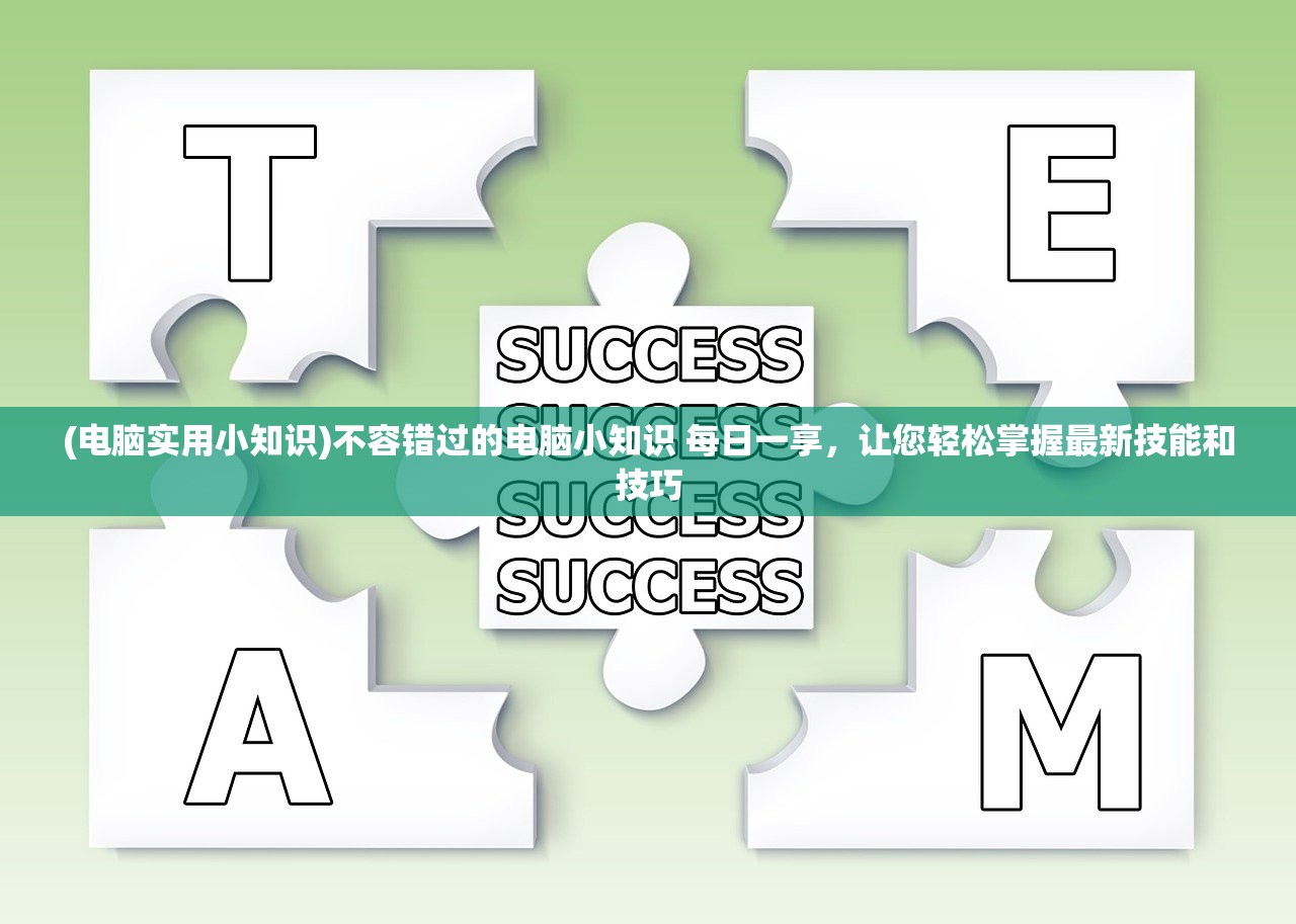 (电脑实用小知识)不容错过的电脑小知识 每日一享，让您轻松掌握最新技能和技巧