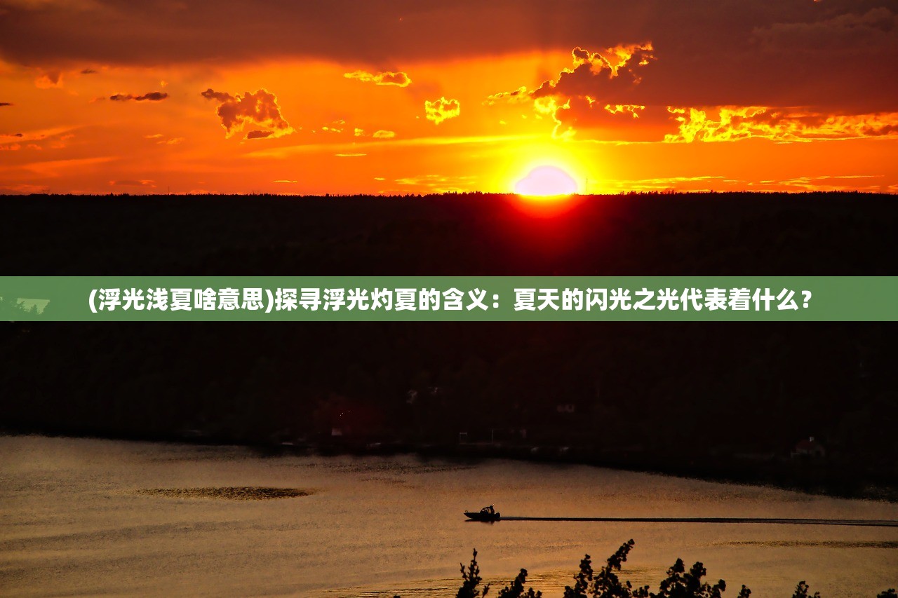 (浮光浅夏啥意思)探寻浮光灼夏的含义：夏天的闪光之光代表着什么？