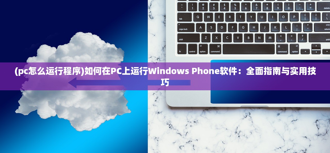 (pc怎么运行程序)如何在PC上运行Windows Phone软件：全面指南与实用技巧