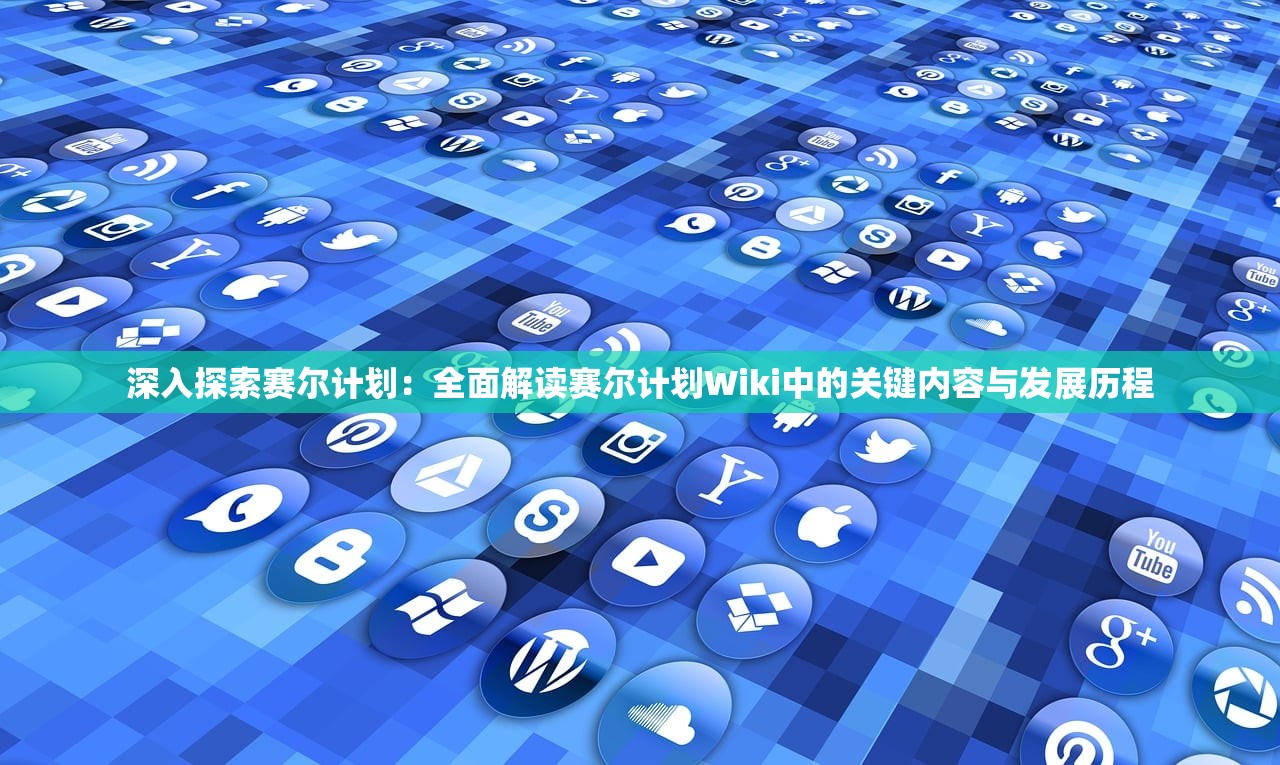 深入探索赛尔计划：全面解读赛尔计划Wiki中的关键内容与发展历程