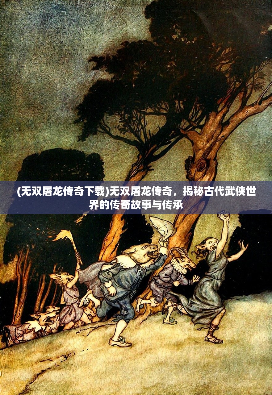 (无双屠龙传奇下载)无双屠龙传奇，揭秘古代武侠世界的传奇故事与传承