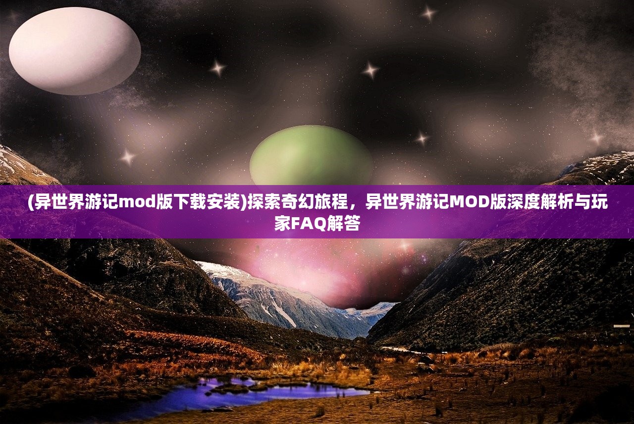 (异世界游记mod版下载安装)探索奇幻旅程，异世界游记MOD版深度解析与玩家FAQ解答