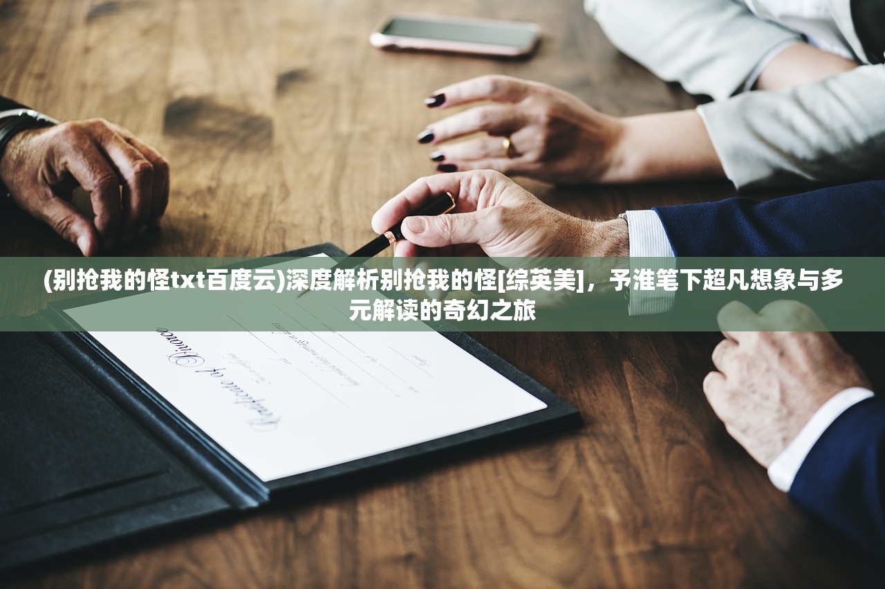 (别抢我的怪txt百度云)深度解析别抢我的怪[综英美]，予淮笔下超凡想象与多元解读的奇幻之旅